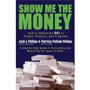 Show Me the Money How to Determine ROI in People, Projects, and Programs by Phillips, Jack J.; Phillips, Patricia Pulliam, 9781576753996