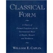 Classical Form A Theory of Formal Functions for the Instrumental Music of Haydn, Mozart, and Beethoven by Caplin, William E., 9780195143997