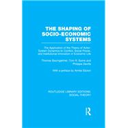 The Shaping of Socio-Economic Systems (RLE Social Theory): The application of the theory of actor-system dynamics to conflict, social power, and institutional innovation in economic life by Burns ; Tom R., 9781138783997