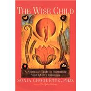 The Wise Child A Spiritual Guide to Nurturing Your Child's Intuition by CHOQUETTE, SONIA, 9780609803998