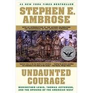 Undaunted Courage : Meriwether Lewis, Thomas Jefferson, and the Opening of the American West by Ambrose, Stephen E., 9780780773998