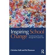 Inspiring School Change: Transforming education through the creative arts by Hall; Christine, 9781138913998