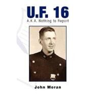 U. F. 16 : A. K. A. Nothing to Report by Moran, John, 9781441543998