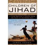 Children of Jihad : A Young American's Travels among the Youth of the Middle East by Cohen, Jared (Author), 9781592403998