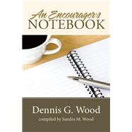An Encourager's Notebook by Wood, Dennis G.; Wood, Sandra M., 9781512743999