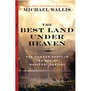 The Best Land Under Heaven The Donner Party in the Age of Manifest Destiny by Wallis, Michael, 9781631494000