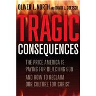 Tragic Consequences The Price America is Paying for Rejecting God and How to Reclaim Our Culture for Christ by North, Oliver L; Goetsch, David, 9781956454000