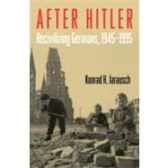 After Hitler Recivilizing Germans, 1945-1995 by Jarausch, Konrad H., 9780195374001