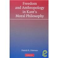Freedom and Anthropology in Kant's Moral Philosophy by Patrick R. Frierson, 9780521824002