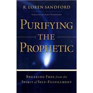 Purifying the Prophetic : Breaking Free from the Spirit of Self-Fulfillment by Sandford, R. Loren, 9780800794002
