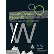 Inclusive Wealth Report 2014 by United Nations University International Human Dimensions Programme, 9781107524002