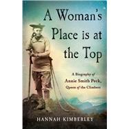 A Woman's Place Is at the Top A Biography of Annie Smith Peck, Queen of the Climbers by Kimberley, Hannah, 9781250084002