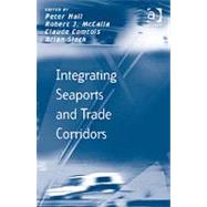 Integrating Seaports and Trade Corridors by McCalla,Robert J.;Hall,Peter, 9781409404002
