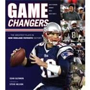 Game Changers: New England Patriots The Greatest Plays in New England Patriots History by Glennon, Sean; Nelson, Steve, 9781600784002