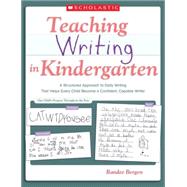 Teaching Writing in Kindergarten A Structured Approach to Daily Writing That Helps Every Child Become a Confident, Capable Writer by Bergen, Randee, 9780545054003