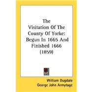Visitation of the County of Yorke : Begun in 1665 and Finished 1666 (1859) by Dugdale, William; Armytage, George John, Sir; Davies, Robert (CON), 9780548884003