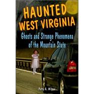 Haunted West Virginia Ghosts and Strange Phenomena of the Mountain State by Wilson, Patty A., 9780811734004