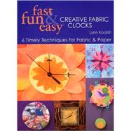 Fast, Fun & Easy Creative Fabric Clocks: 6 Timely Techniques for Fabric & Paper by Koolish, Lynn, 9781571204004