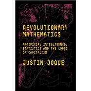 Revolutionary Mathematics Artificial Intelligence, Statistics and the Logic of Capitalism by Joque, Justin, 9781788734004