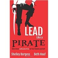 Lead Like a Pirate: Make School Amazing for Your Students and Staff by Burgess, Shelly; Houf, Beth, 9781946444004