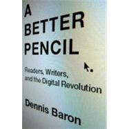 A Better Pencil Readers, Writers, and the Digital Revolution by Baron, Dennis, 9780199914005