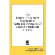 Tracts of Clement Maydeston : With the Remains of Caxton's Ordinale (1894) by Maydeston, Clement; Wordsworth, Christopher; Caxton, William, 9780548864005