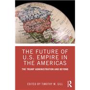 The Future of U.s. Empire in the Americas by Gill, Timothy M., 9781138354005
