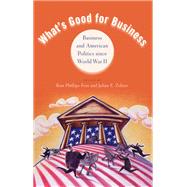 What's Good for Business Business and American Politics since World War II by Phillips-Fein, Kim; Zelizer, Julian E., 9780199754007