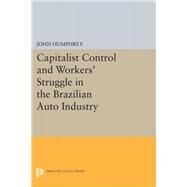 Capitalist Control and Workers' Struggle in the Brazilian Auto Industry by Humphrey, John, 9780691614007