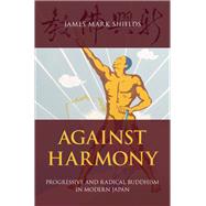 Against Harmony Progressive and Radical Buddhism in Modern Japan by Shields, James Mark, 9780190664008