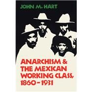 Anarchism and the Mexican Working Class, 1860-1931 by Hart, John Mason, 9780292704008