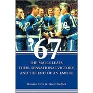 '67 : The Maple Leafs, Their Sensational Victory, and the End of an Empire by Cox, Damien; Stellick, Gord, 9780470834008