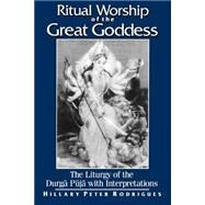 Ritual Worship of the Great Goddess: The Liturgy of the Durga Puja With Interpretations by Rodrigues, Hillary, 9780791454008