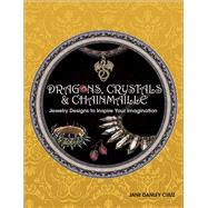 Dragons, Crystals & Chainmaille Jewelry to Inspire your Imagination by Danley Cruz, Jane, 9781627004008