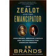 The Zealot and the Emancipator John Brown, Abraham Lincoln, and the Struggle for American Freedom by Brands, H. W., 9780385544009