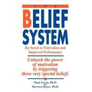 Belief System : The Secret to Motivation and Improved Performance: Unleash the Power of Motivation by Triggering Three Very Special Beliefs by Green, Thad B., 9780964004009