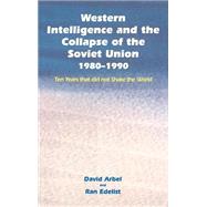 Western Intelligence and the Collapse of the Soviet Union: 1980-1990: Ten Years that did not Shake the World by Arbel,David, 9780714654010