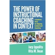 The Power of Instructional Coaching in Context A Systems View for Aligning Content and Coaching by Ippolito, Jacy; Bean, Rita M., 9781462554010