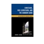 Christians, Free Expression, and the Common Good Getting Beyond the Censorship Impulse by Jackson, Gordon S., 9781498504010