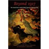 Beyond 1917 The United States and the Global Legacies of the Great War by Zeiler, Thomas W.; Ekbladh, David K.; Montoya, Benjamin C., 9780190604011