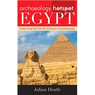 Archaeology Hotspot Egypt Unearthing the Past for Armchair Archaeologists by Heath, Julian, 9780759124011
