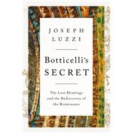Botticelli's Secret The Lost Drawings and the Discovery of the Renaissance by Luzzi, Joseph, 9781324004011