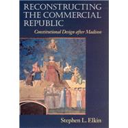Reconstructing the Commercial Republic by Elkin, Stephen L., 9780226324012