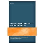 From Sweatshop to Fashion Shop Korean Immigrant Entrepreneurship in the Argentine Garment Industry by Kim, Jihye, 9781498584012