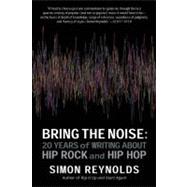 Bring the Noise 20 Years of Writing About Hip Rock and Hip Hop by Reynolds, Simon, 9781593764012
