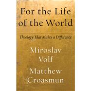 For the Life of the World by Volf, Miroslav; Croasmun, Matthew, 9781587434013