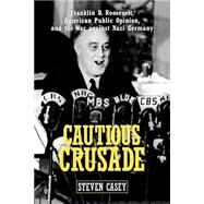 Cautious Crusade Franklin D. Roosevelt, American Public Opinion, and the War against Nazi Germany by Casey, Steven, 9780195174014