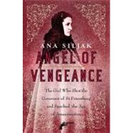 Angel of Vengeance The Girl Who Shot the Governor of St. Petersburg and Sparked the Age of Assassination by Siljak, Ana, 9780312364014