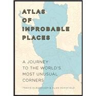 Atlas of Improbable Places A Journey to the World's Most Unusual Corners by Elborough, Travis, 9780711264014