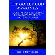 Let-Go, Let-God Awareness : Your Strength to Unplug from SNUPs, Martians, and Drain People by Reynolds, Gene, 9781598004014
